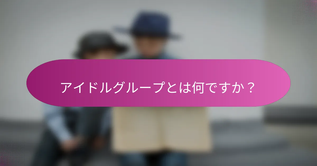 アイドルグループとは何ですか？