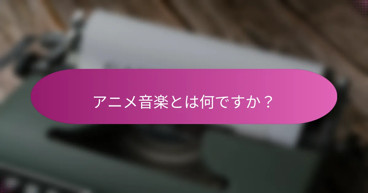 アニメ音楽とは何ですか？