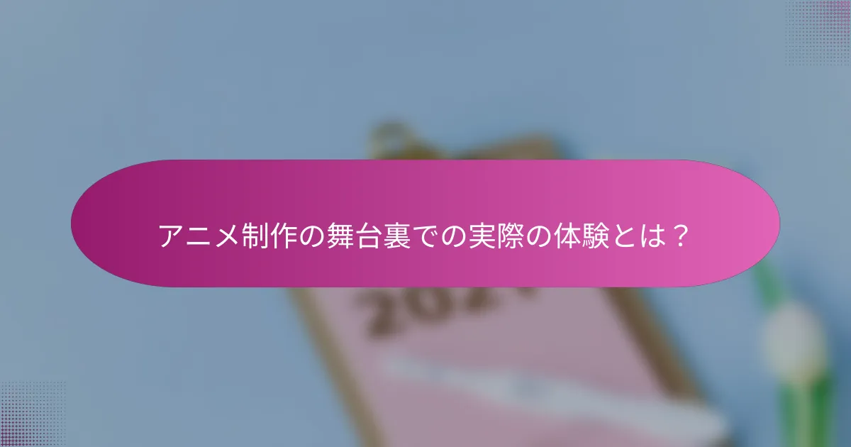 アニメ制作の舞台裏での実際の体験とは？