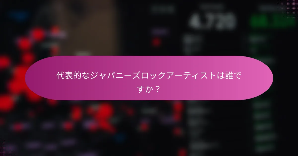 代表的なジャパニーズロックアーティストは誰ですか？