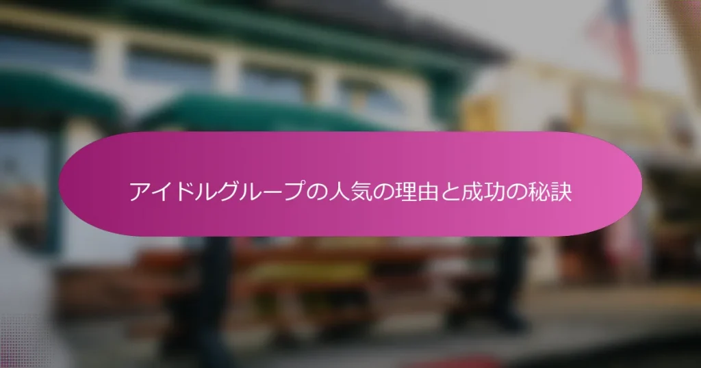 アイドルグループの人気の理由と成功の秘訣