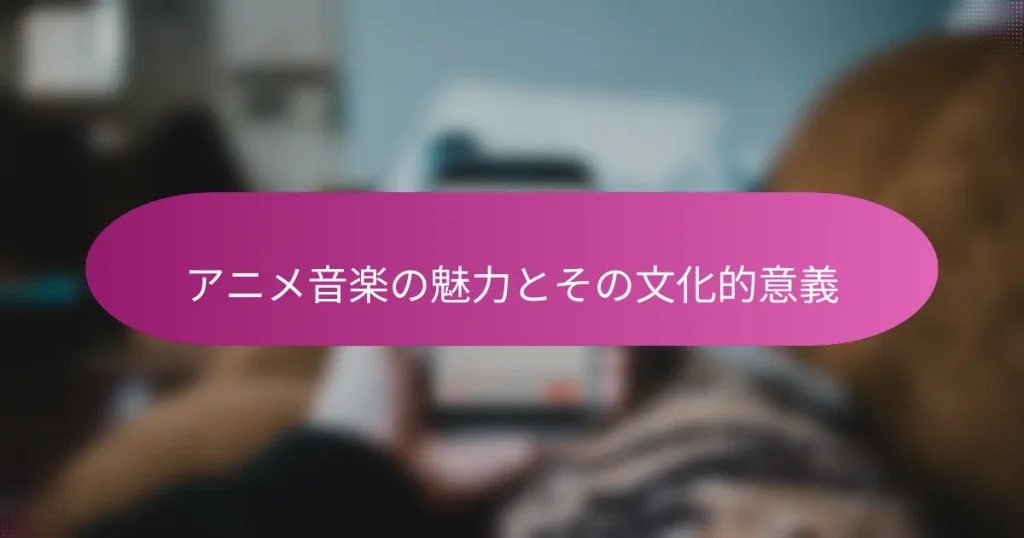 アニメ音楽の魅力とその文化的意義