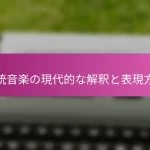 伝統音楽の現代的な解釈と表現方法