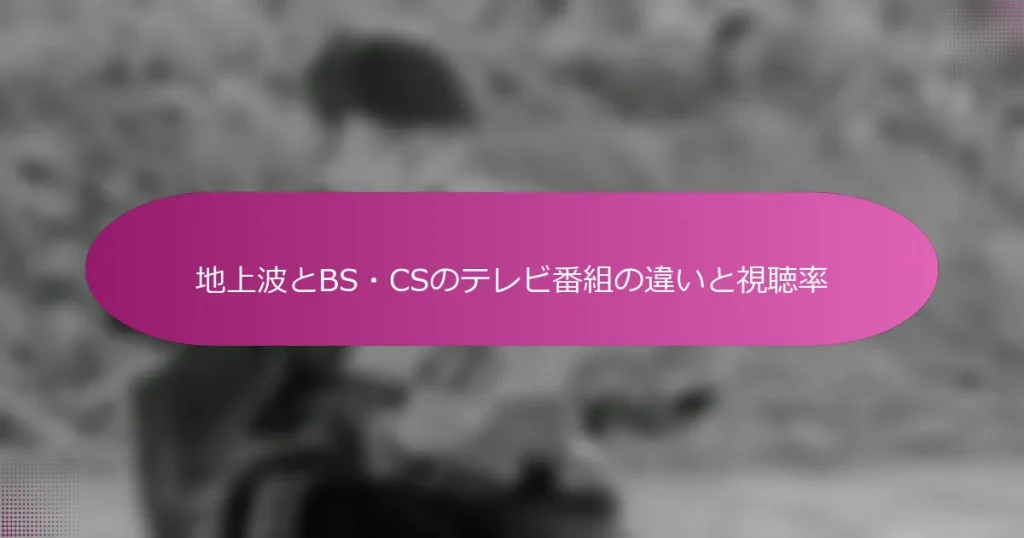 地上波とBS・CSのテレビ番組の違いと視聴率