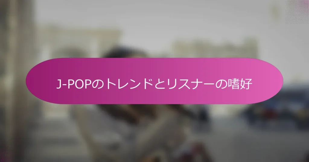 J-POPのトレンドとリスナーの嗜好