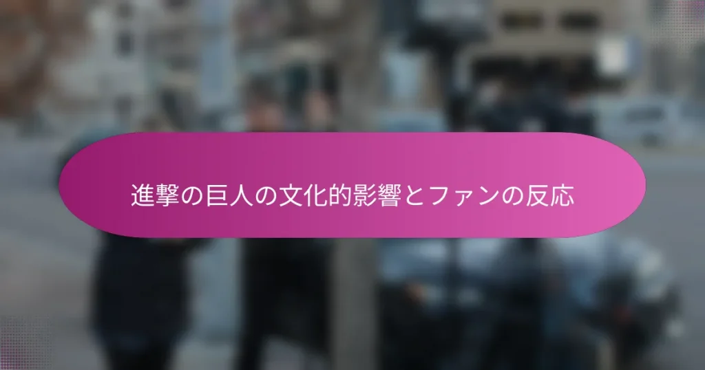 進撃の巨人の文化的影響とファンの反応