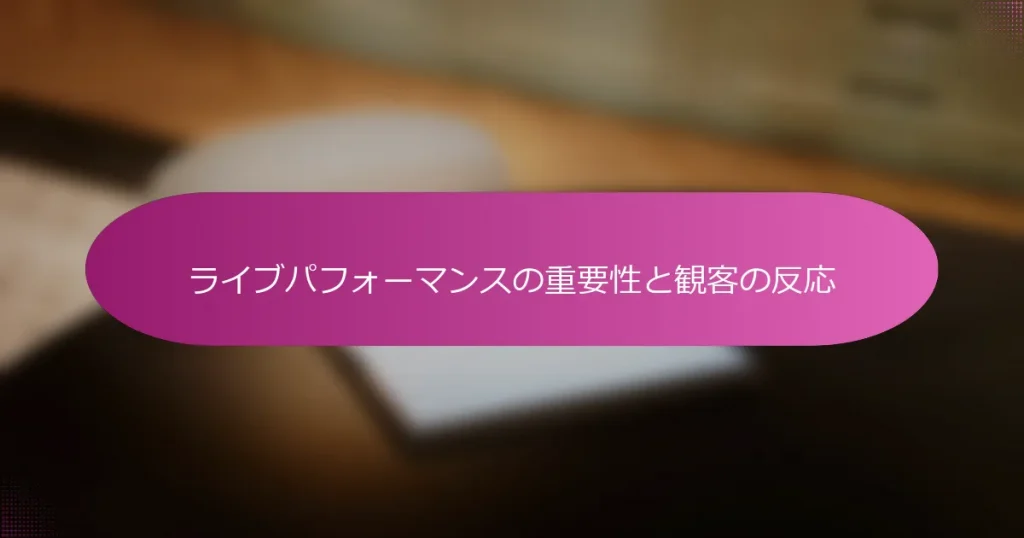 ライブパフォーマンスの重要性と観客の反応