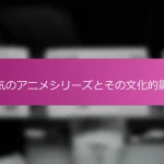 人気のアニメシリーズとその文化的影響