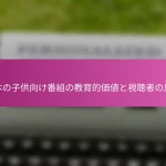 日本の子供向け番組の教育的価値と視聴者の反応