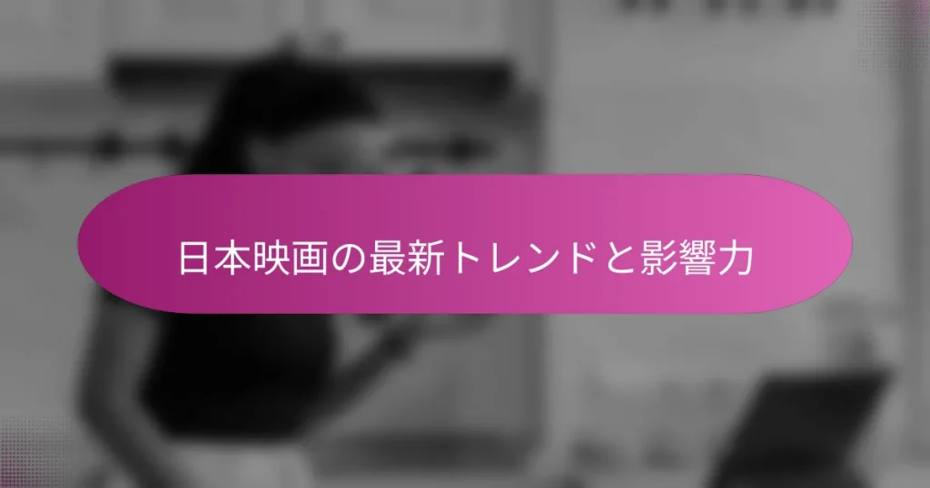 日本映画の最新トレンドと影響力