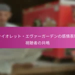 ヴァイオレット・エヴァーガーデンの感情表現と視聴者の共鳴