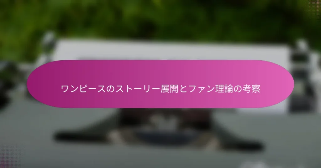 ワンピースのストーリー展開とファン理論の考察