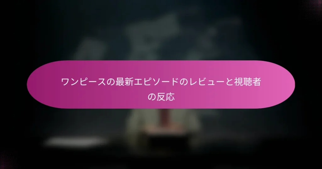 ワンピースの最新エピソードのレビューと視聴者の反応