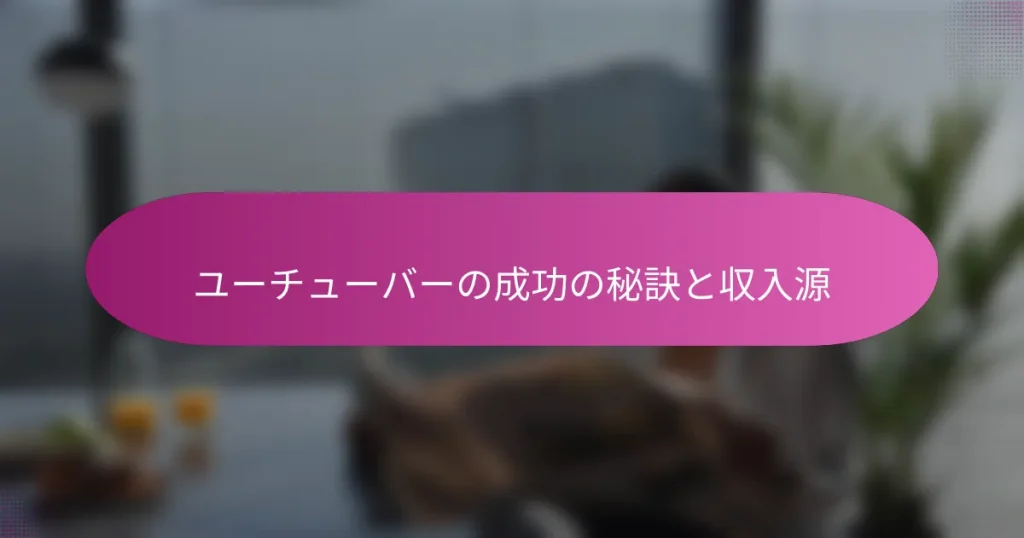 ユーチューバーの成功の秘訣と収入源