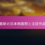 最新の日本映画祭と注目作品