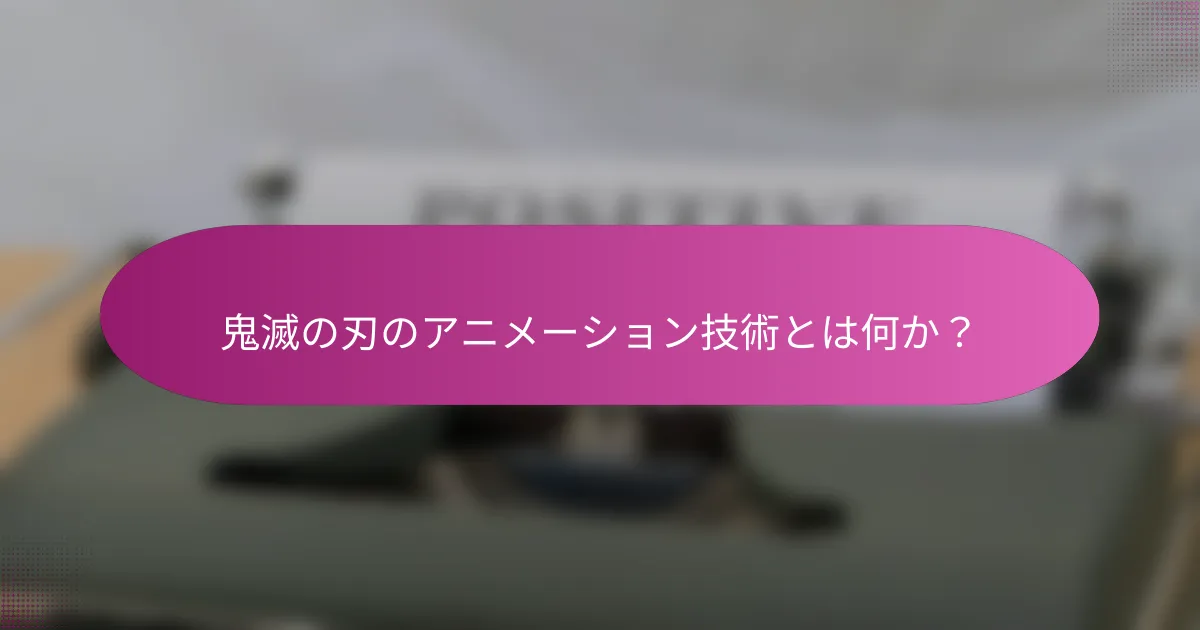 鬼滅の刃のアニメーション技術とは何か？