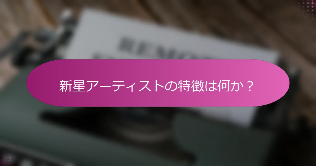 新星アーティストの特徴は何か？