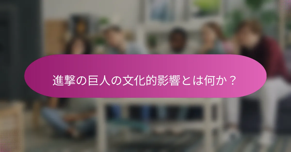 進撃の巨人の文化的影響とは何か？