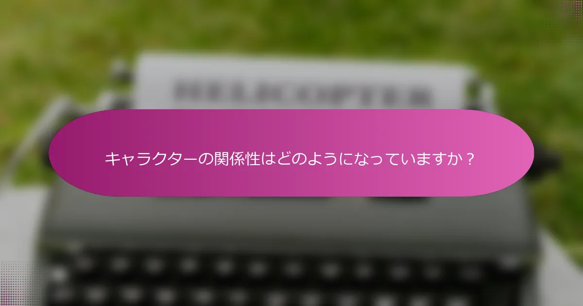 キャラクターの関係性はどのようになっていますか？