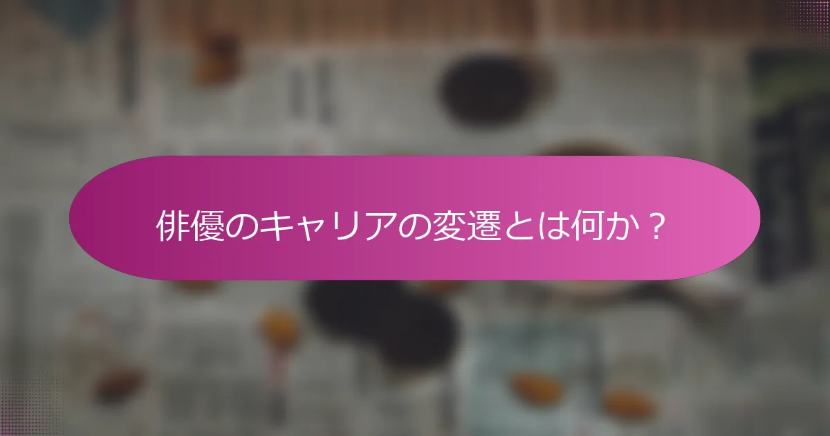 俳優のキャリアの変遷とは何か？