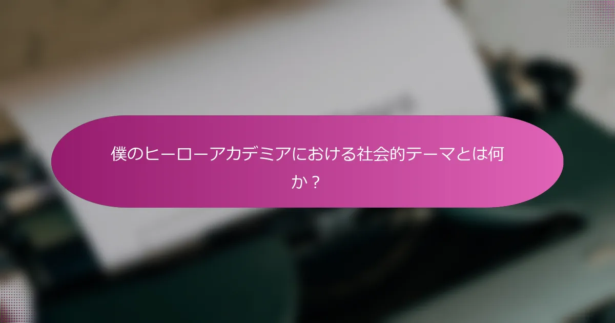 僕のヒーローアカデミアにおける社会的テーマとは何か？