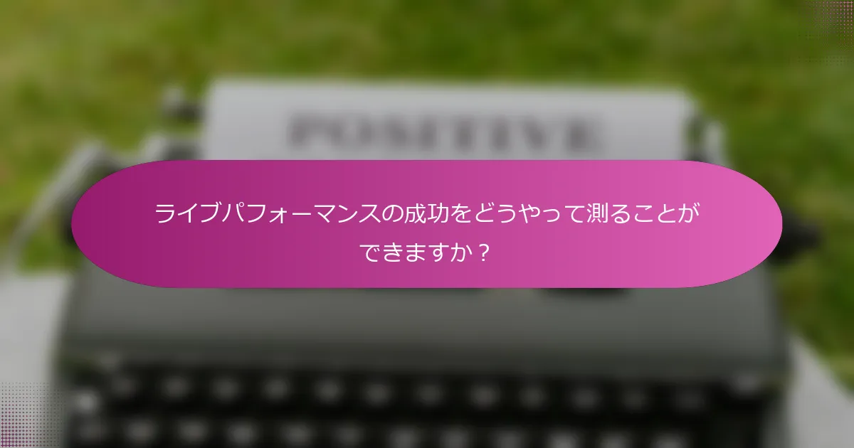 ライブパフォーマンスの成功をどうやって測ることができますか？