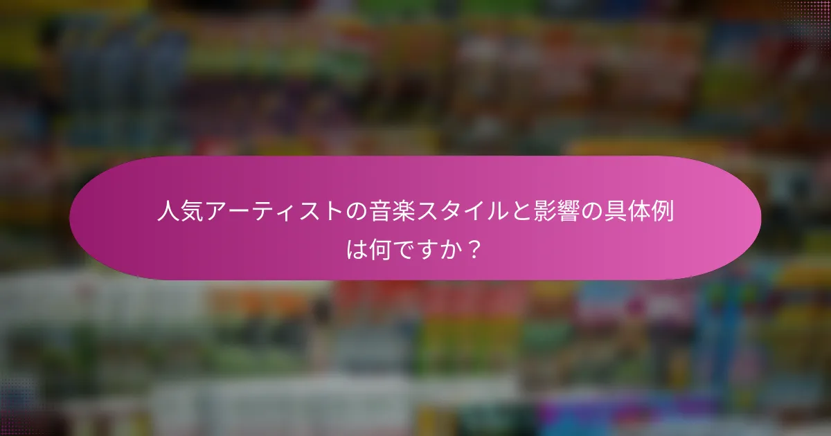 人気アーティストの音楽スタイルと影響の具体例は何ですか？