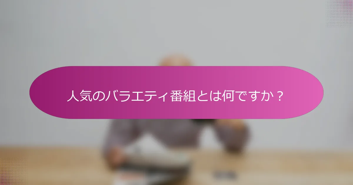 人気のバラエティ番組とは何ですか？