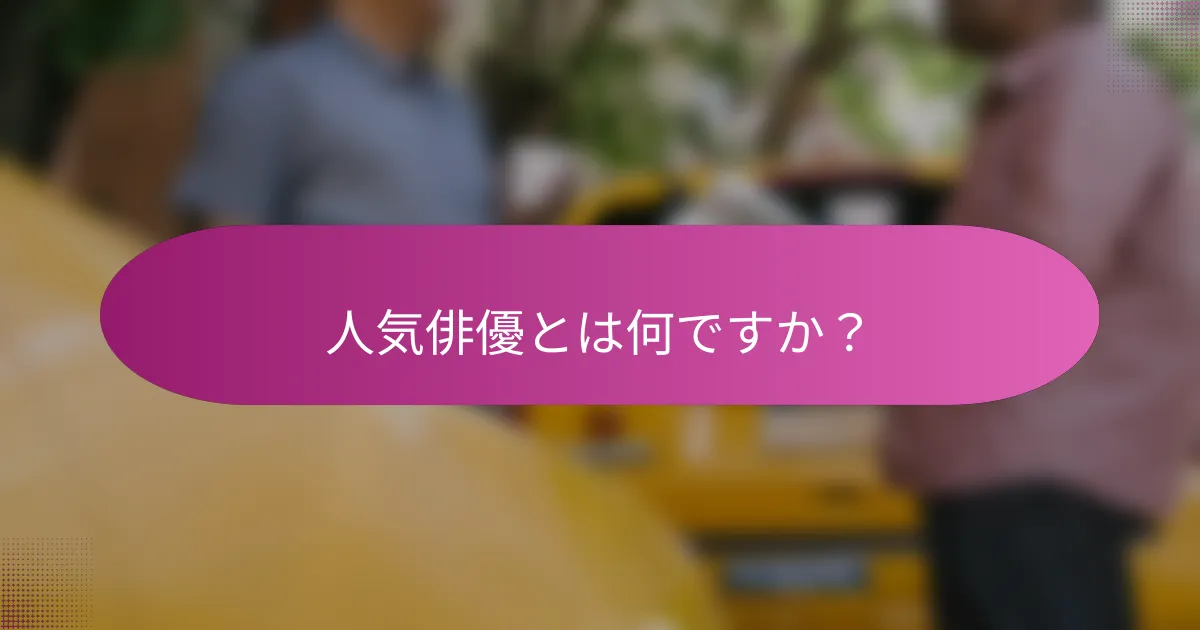 人気俳優とは何ですか？