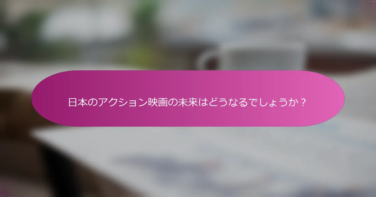 日本のアクション映画の未来はどうなるでしょうか？