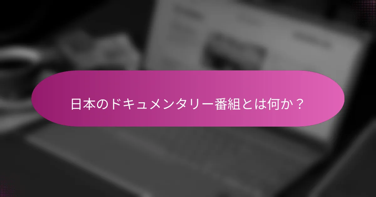 日本のドキュメンタリー番組とは何か？