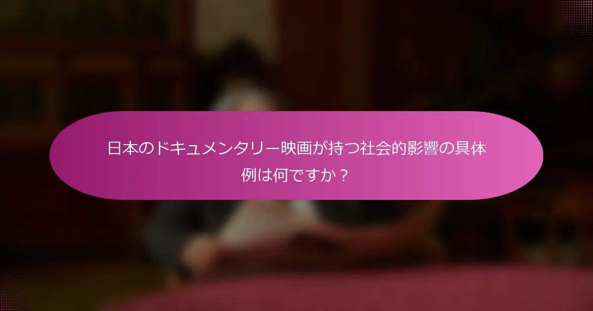 日本のドキュメンタリー映画が持つ社会的影響の具体例は何ですか？