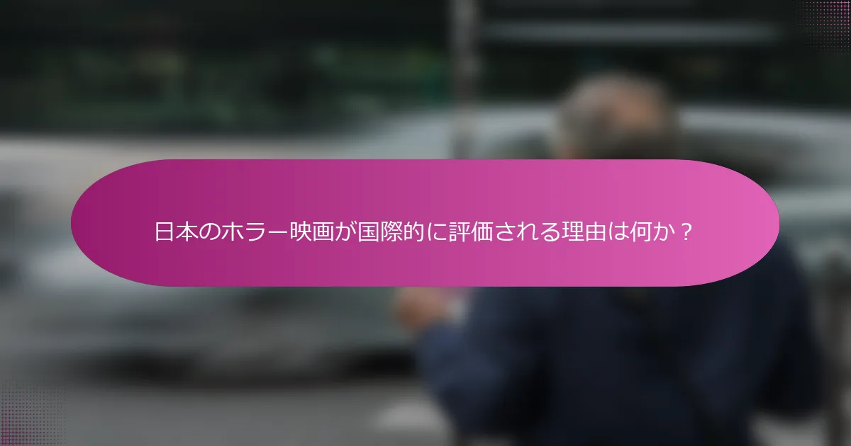日本のホラー映画が国際的に評価される理由は何か？
