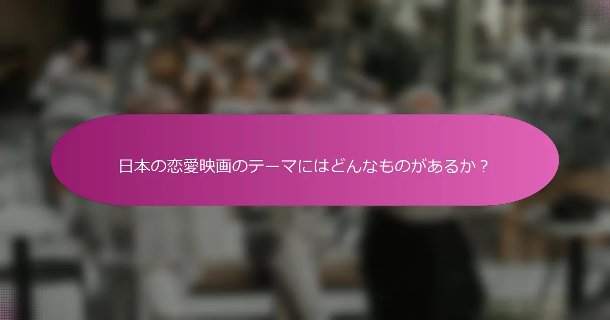 日本の恋愛映画のテーマにはどんなものがあるか？
