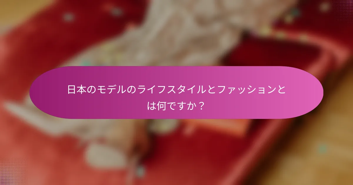 日本のモデルのライフスタイルとファッションとは何ですか？