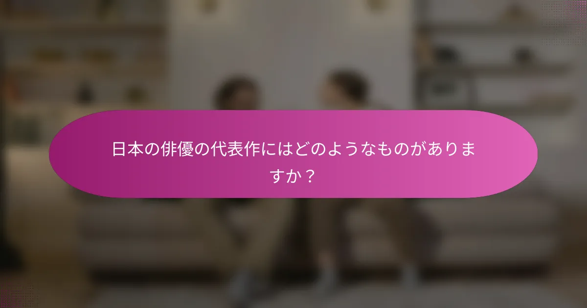 日本の俳優の代表作にはどのようなものがありますか？