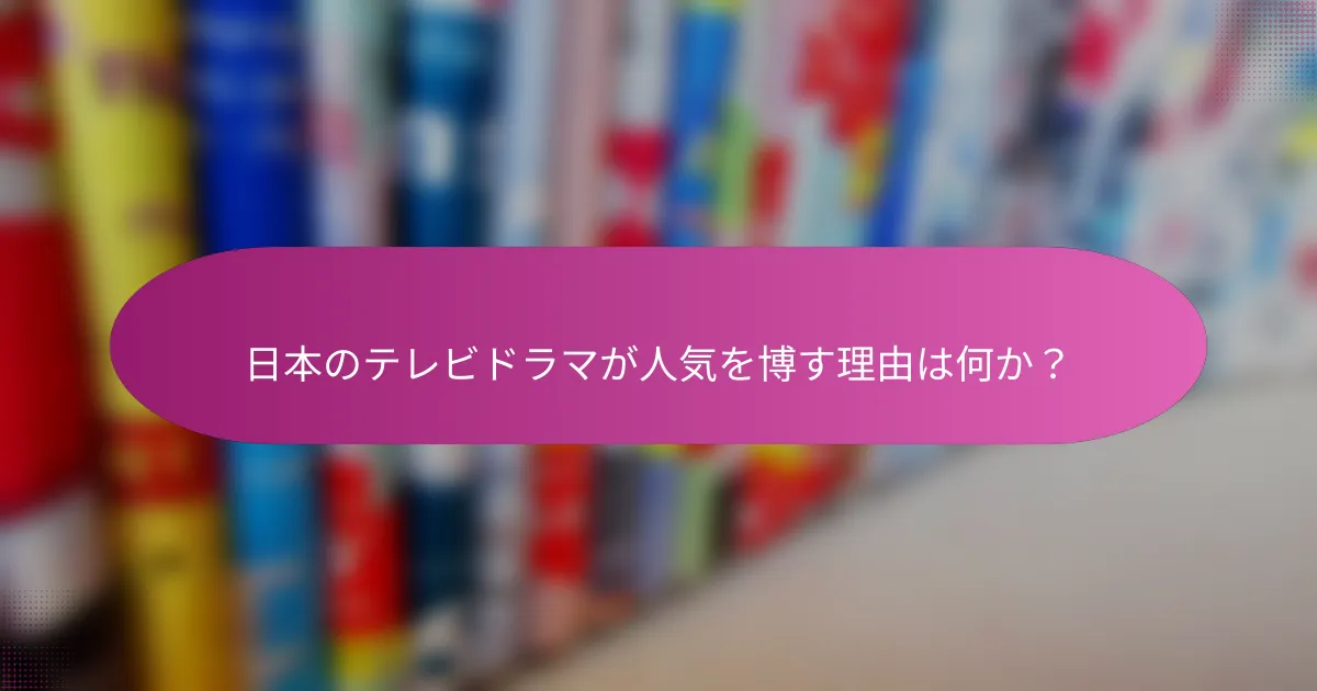 日本のテレビドラマが人気を博す理由は何か？