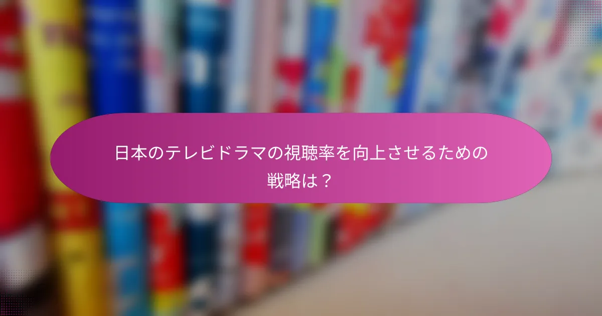 日本のテレビドラマの視聴率を向上させるための戦略は？