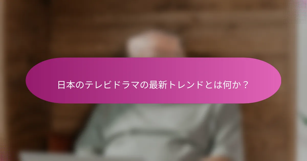 日本のテレビドラマの最新トレンドとは何か？