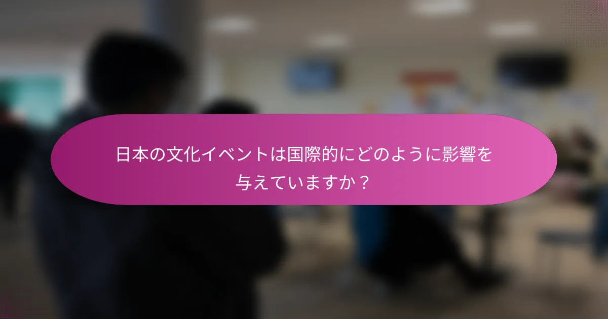 日本の文化イベントは国際的にどのように影響を与えていますか？
