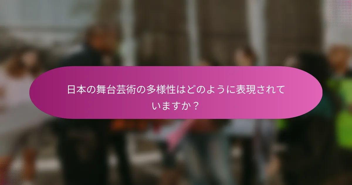 日本の舞台芸術の多様性はどのように表現されていますか？