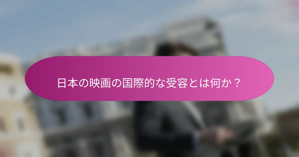 日本の映画の国際的な受容とは何か？