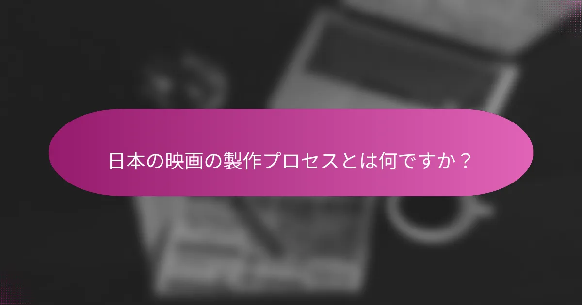 日本の映画の製作プロセスとは何ですか？