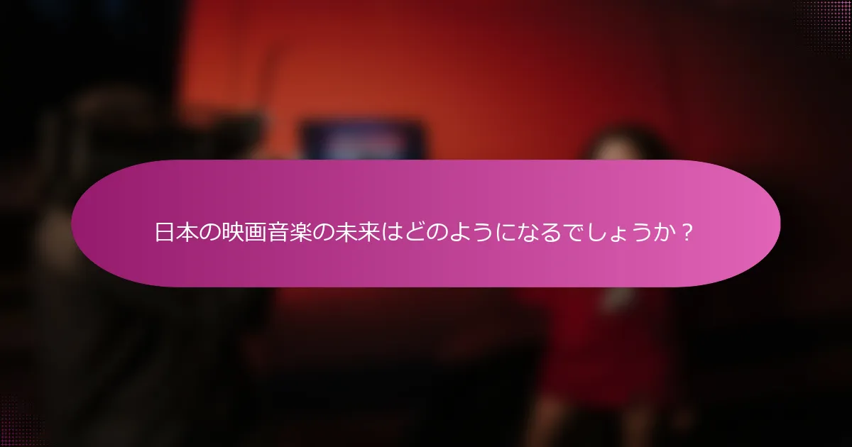 日本の映画音楽の未来はどのようになるでしょうか？