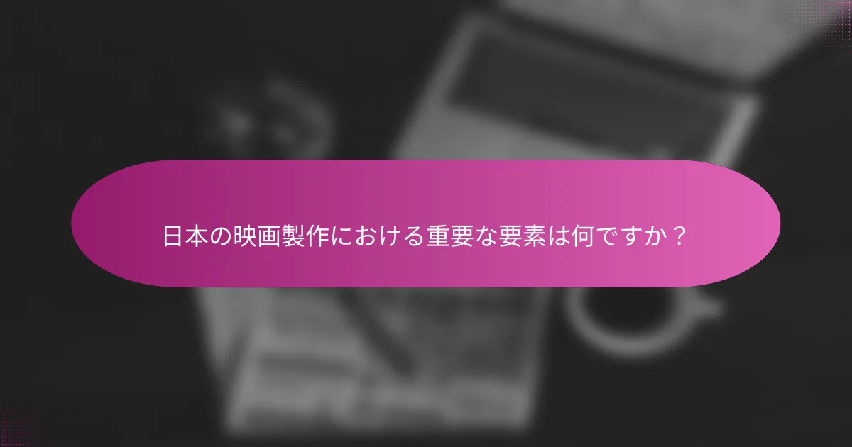 日本の映画製作における重要な要素は何ですか？