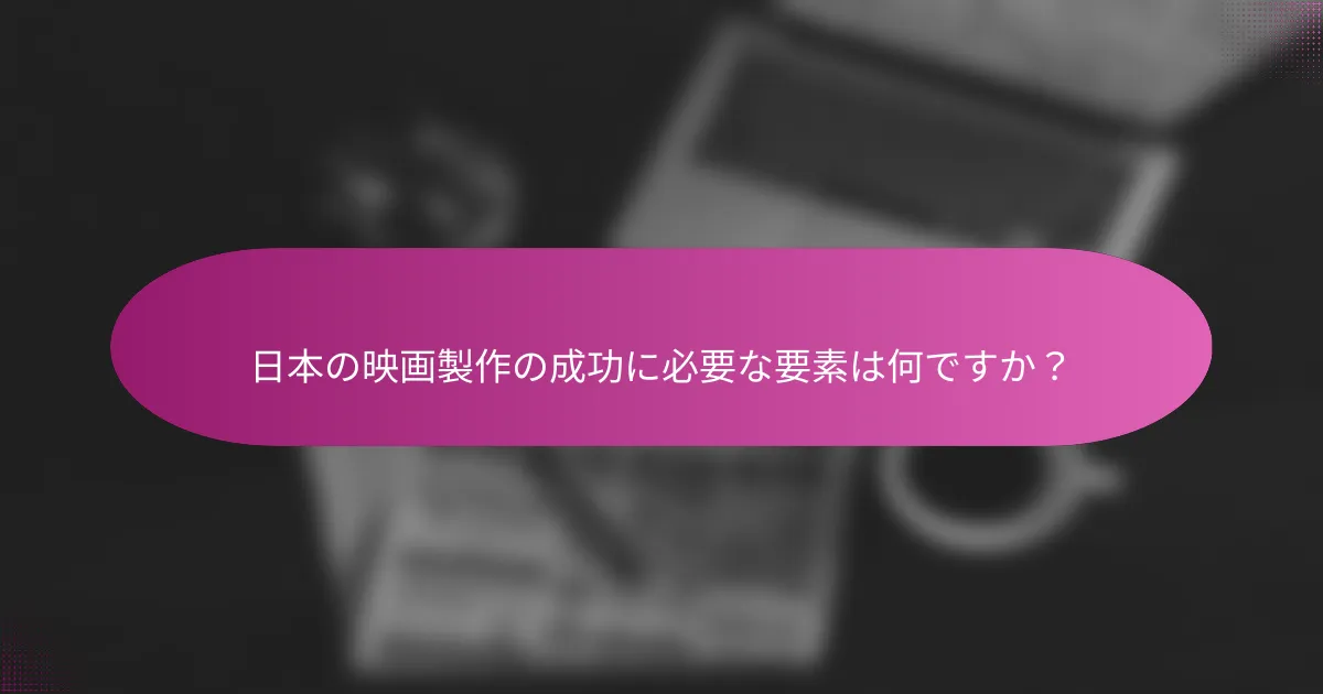 日本の映画製作の成功に必要な要素は何ですか？