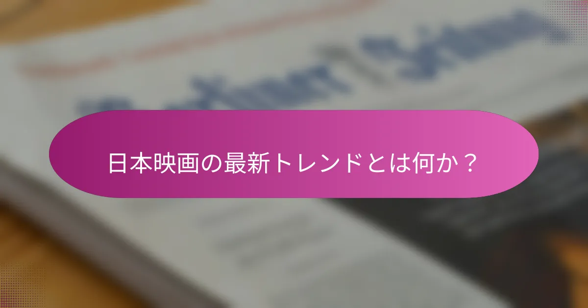 日本映画の最新トレンドとは何か？