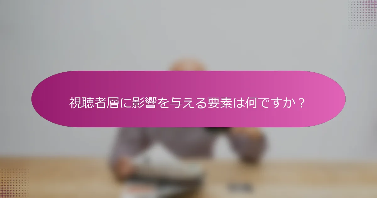 視聴者層に影響を与える要素は何ですか？