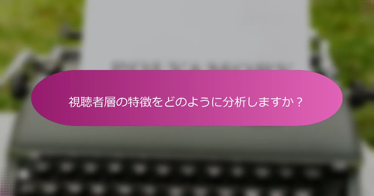 視聴者層の特徴をどのように分析しますか？