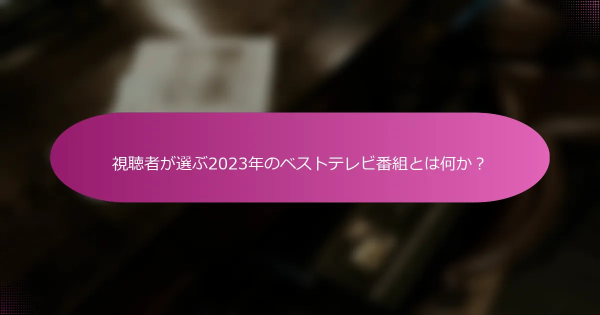 視聴者が選ぶ2023年のベストテレビ番組とは何か？